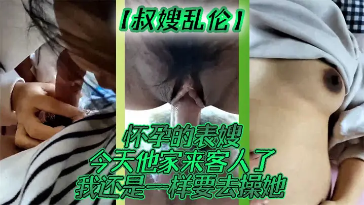叔嫂乱伦怀孕的表嫂今天他家来客人了我还是一样要去操她