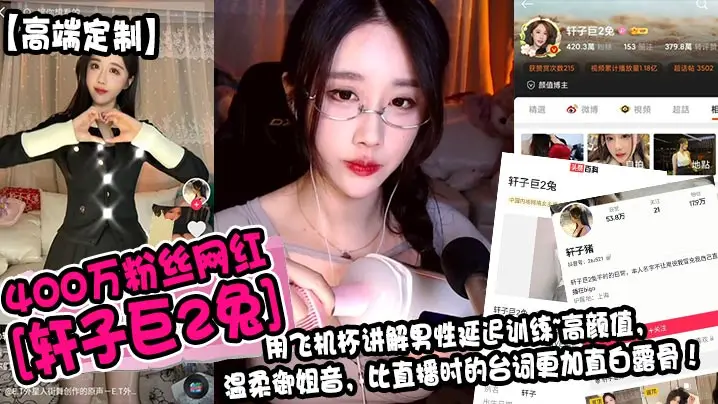 400万粉丝网红[轩子巨2兔]用飞机杯讲解男性延迟训练~高颜值，温柔御姐音，比直播时的台词更加直白露骨！