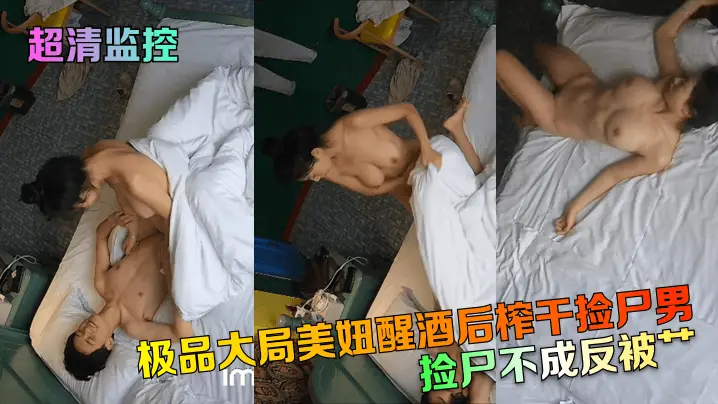 超清监控捡尸不成反被艹极品大局美妞醒酒后榨干捡尸男