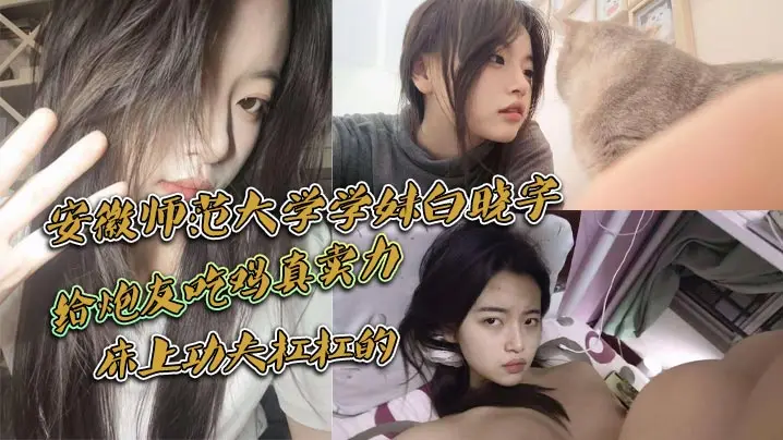 安徽师范大学学妹白晓宇，白天在学校里面装高冷学姐，晚上就偷偷约炮友出去小宾馆开房打炮，给炮友吃鸡真卖力，床上功夫杠杠的