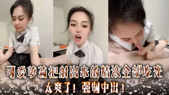 可爱萝莉把射出来的精液全部吃光太爽了强制中出