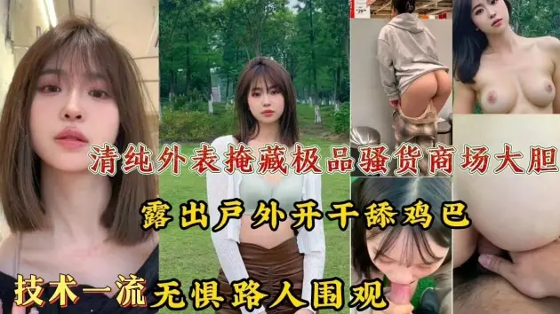 清纯外表掩藏极品骚货!商场大胆露出户外开干舔鸡巴技术一流，无惧路人围观!