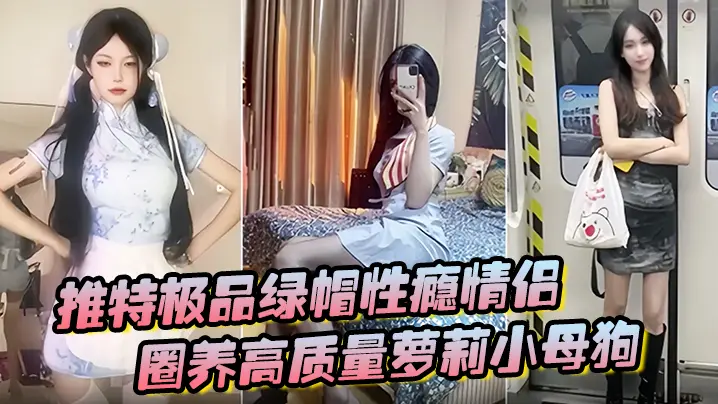 推特极品绿帽性瘾情侣91A-sce与小条圈养高质量萝莉小母狗尽情玩弄