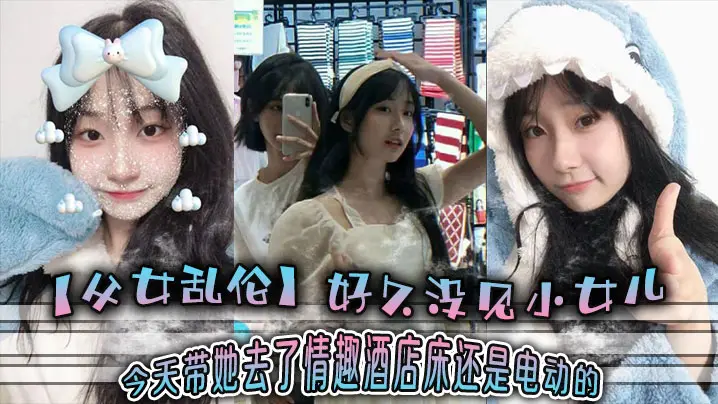 父女乱伦好久没见小女儿今天带她去了情趣酒店-床还是电动的