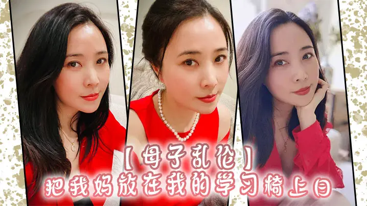 母子乱伦把我妈放在我的学习椅上日感觉我妈就是我的性启蒙老师了哇