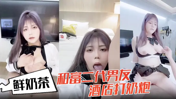 鲜奶茶和富二代男友酒店打奶炮各种姿势啪啪