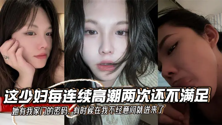 这少妇每连续高潮两次还不满足，她有我家门的密码，有时候在我不经意间就进来了，拿着我的鸡巴就舔
