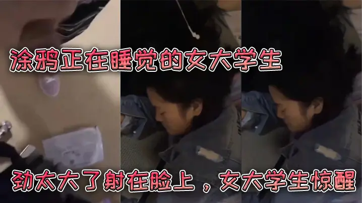 涂鸦.正在.睡觉的.女大学.生劲太大.了射在.脸上女大学.生惊醒