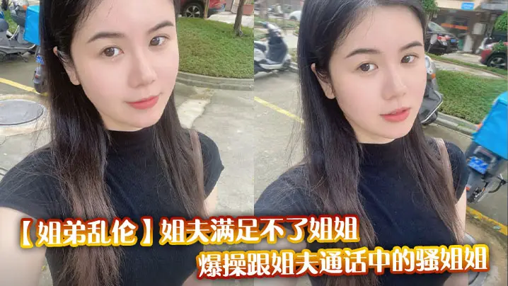 【姐弟乱伦】姐夫满足不了姐姐，爆操跟姐夫通话中的骚姐姐