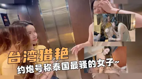 大台湾猎艳！大神探花！约炮号称泰国最骚的女子