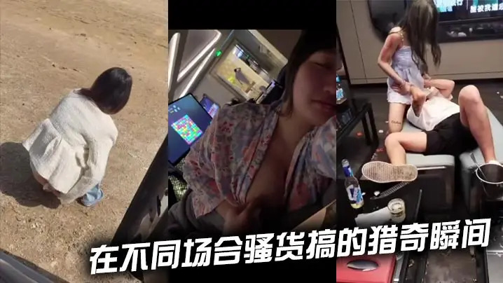 在不同场合骚货搞的猎奇瞬间
