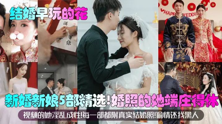 【结婚早玩的花】新婚新娘5部精选！婚照的她端庄得体！视频的她淫乱成性！每一部都附真实结婚照！偷情还找黑人