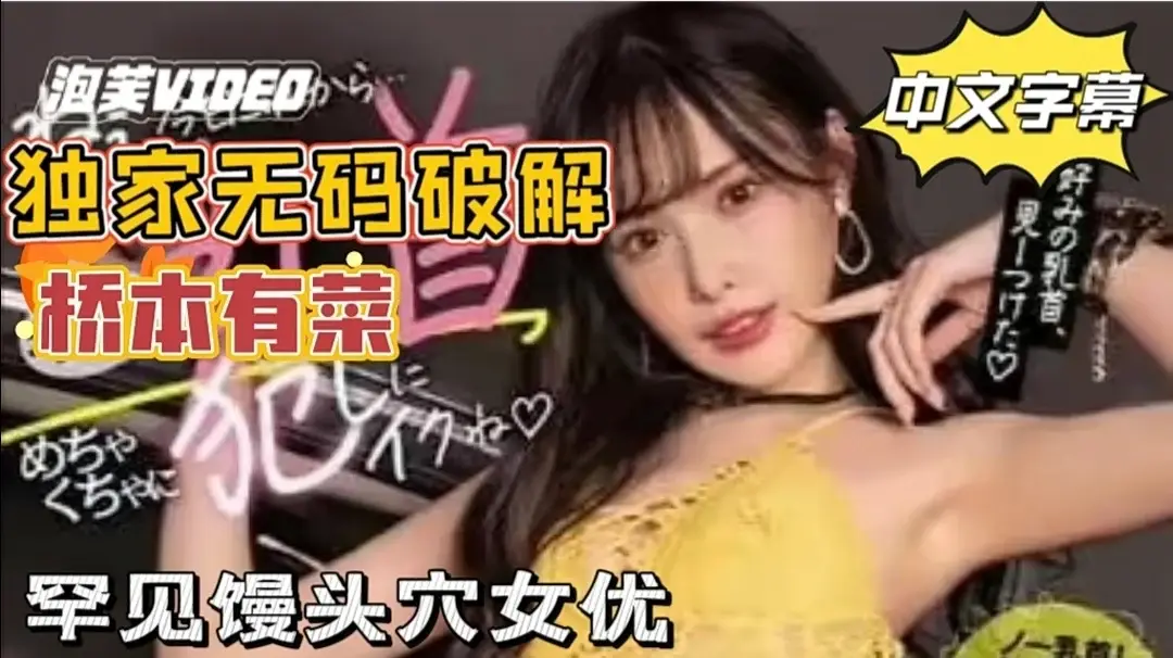 【中文无码破解】粉丝福利！桥本有菜！独家破解 罕见馒头穴女优。
