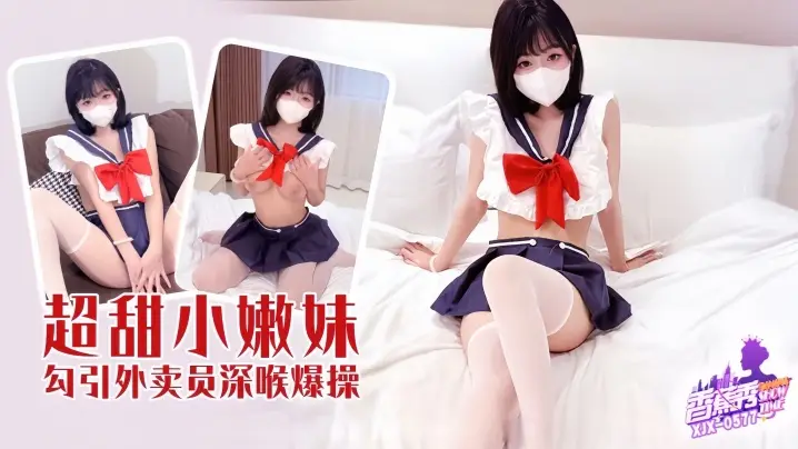 【素人】XJX-577 超甜小妹勾引外卖员深喉爆操！