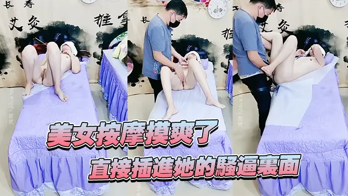美女按摩摸爽了直接插进她的骚逼里面妹子还不错哦看着好刺激