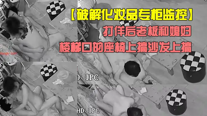 破解化妆品专柜监控打佯后老板和媳妇喜欢来刺激的在楼梯口的座椅上搞沙发上搞