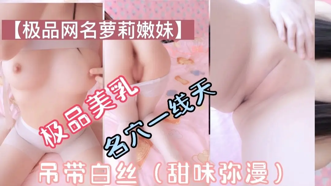 极品萝莉美乳一线天吊带白丝甜味弥漫萝莉母狗挑逗