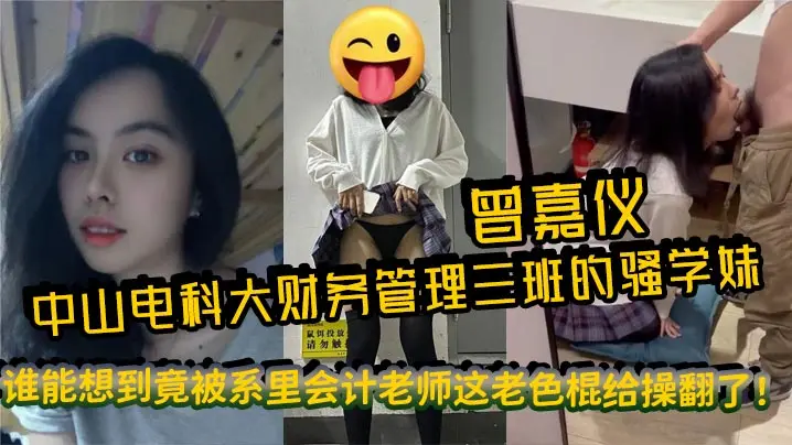 中山电科大财务管理三班的骚学妹曾嘉仪，视频里被操得浪叫连天，谁能想到竟被系里会计老师这老色棍给操翻了！