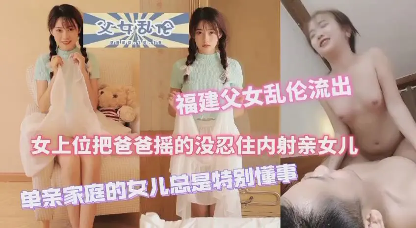 福建父女乱伦流出女上位把爸爸摇得没忍住内射女儿单亲家庭的女儿特别懂事
