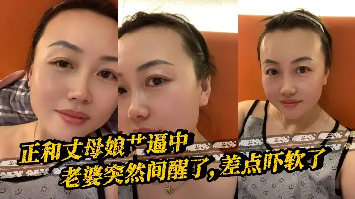【丈母娘乱伦】正和丈母娘艹逼中，老婆突然间醒了，差点吓软了