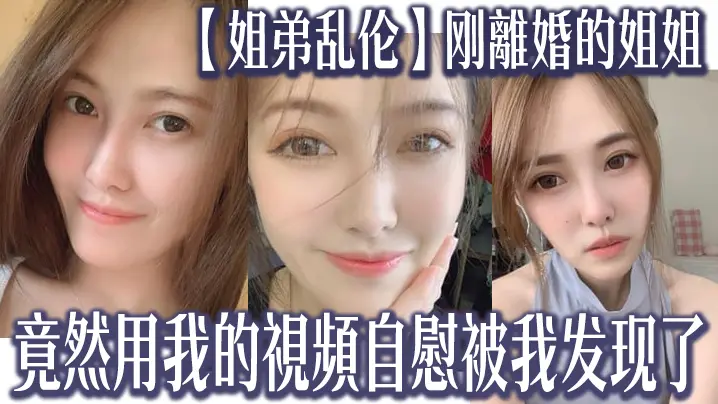 姐弟乱伦刚離婚的姐姐竟然用我的視頻自慰被我发现了我又一次上了姐姐