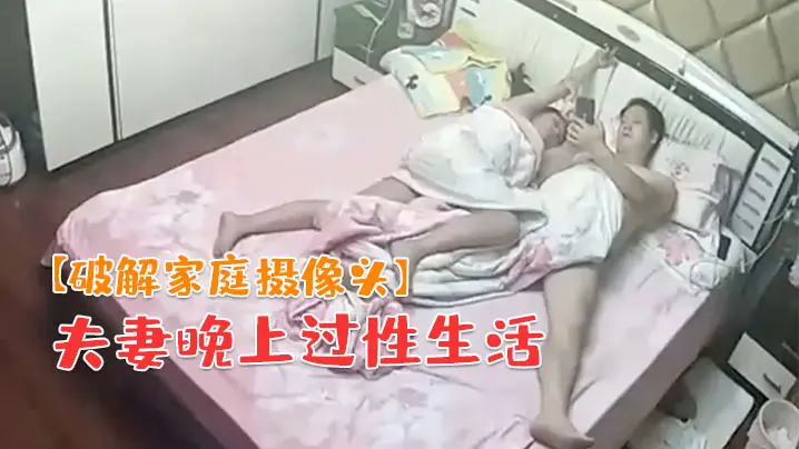 破解家庭摄像头夫妻晚上过性生活老公貌似没满足媳妇干完用道具按摩弥补一下