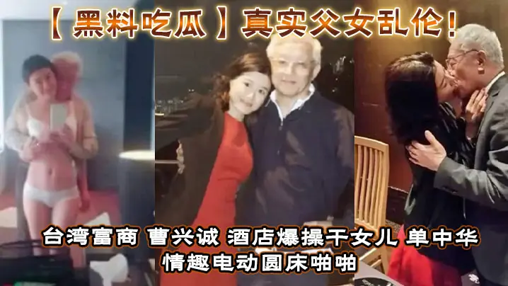 黑料吃瓜真实父女乱伦台湾富商_曹兴诚_酒店爆操干女儿_单中华_情趣电动圆床啪啪干女儿视频流出