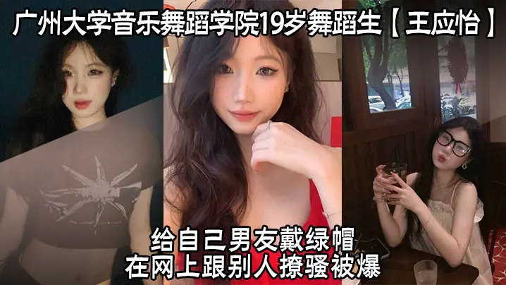 广州大学音乐舞蹈学院19岁舞蹈生王应怡给自己男友戴绿帽在网上跟别人撩骚被爆