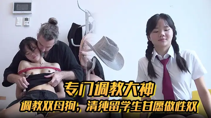 专门调教大神【Girlsofhel】调教双母狗，清纯留学生甘愿做性奴，肛交啪啪