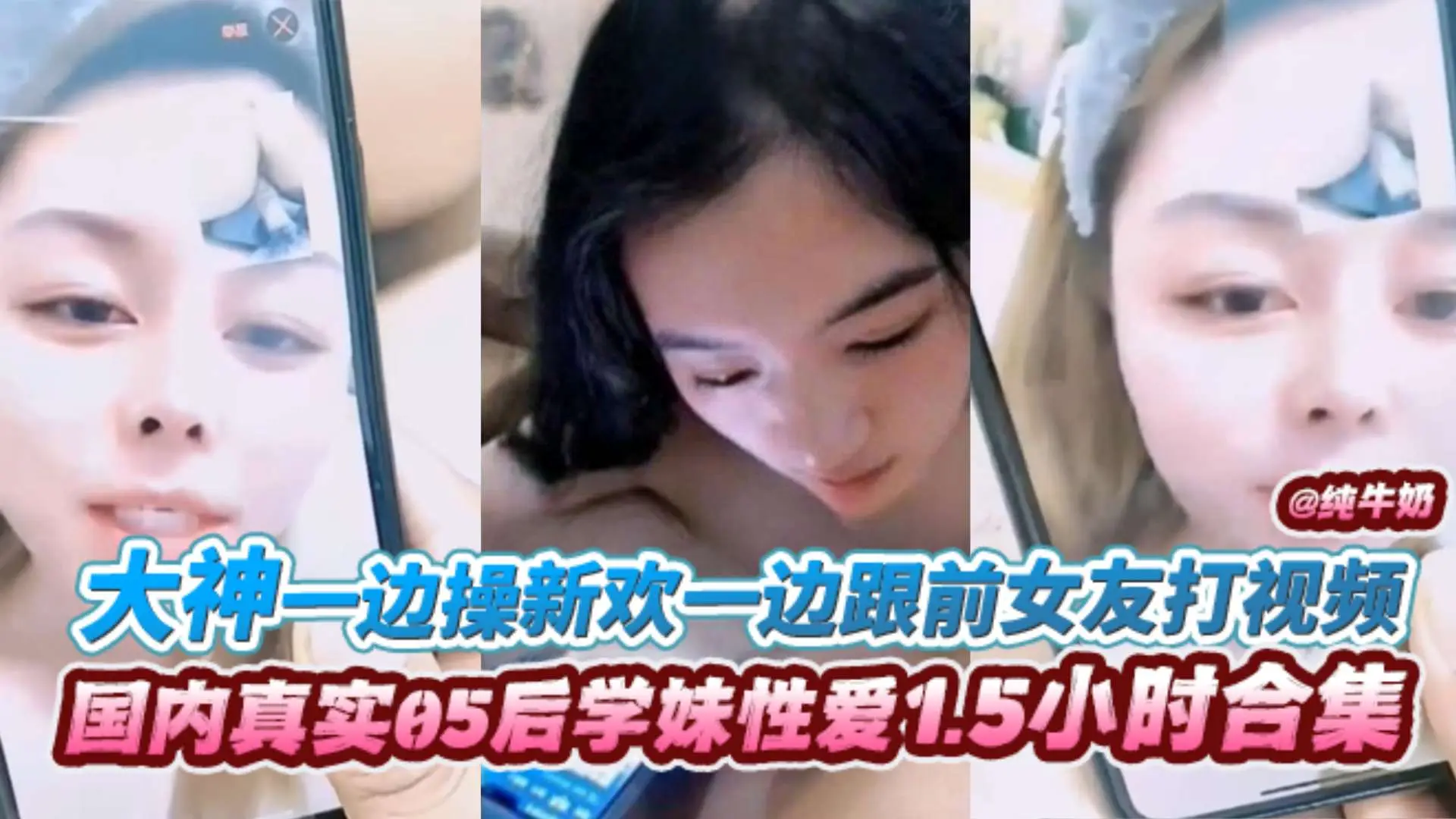 【国内真实05后学生妹性爱1.5小时合集】大神一边操新欢一边跟前女友打视频