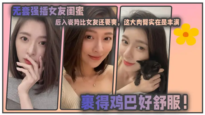 无套强插女友闺蜜后入姿势比女友还要爽这大肉臀实在是丰满裹得鸡巴好舒服