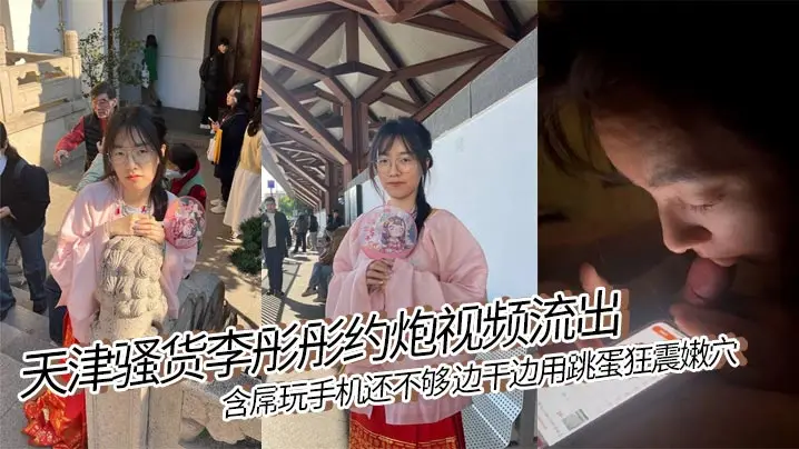 天津骚货李彤彤约炮视频流出..含屌玩手机还不够 边干边用跳蛋狂震嫩穴 简直骚到骨子里！