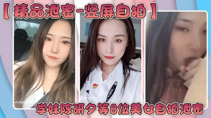 【精品泄密-竖屏自拍】学妹陈研夕等8位美女自拍泄密