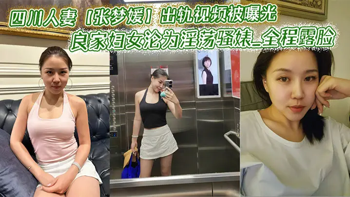 四川人妻【张梦媛】出轨视频被曝光_良家妇女沦为淫荡骚婊_全程露脸啪啪呻吟销魂表情诱惑！