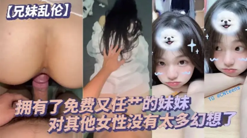 兄妹乱伦毕竟我已经拥有了免费又任艹的妹妹对其他女性没有太多幻想了配合度满分的妹妹让哥哥好好的疼