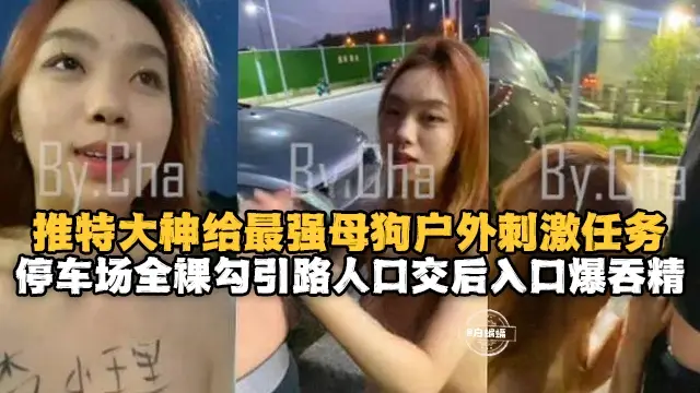 户外露出-母狗的激情户外露出任务，全裸勾引路人口交后入吞精--