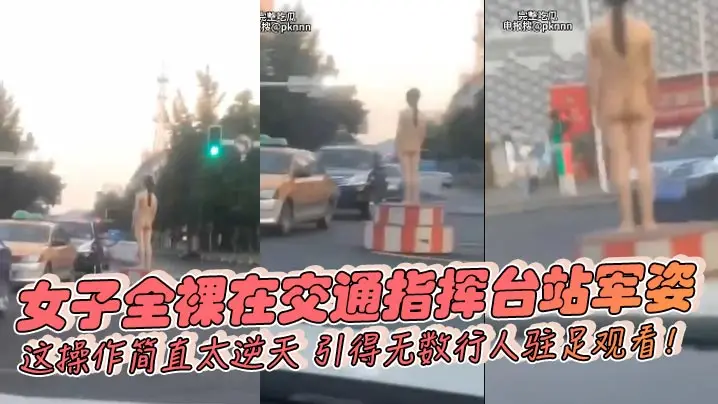 女子全裸在交通指挥台站军姿这操作简直太逆天引得无数行人驻足观看