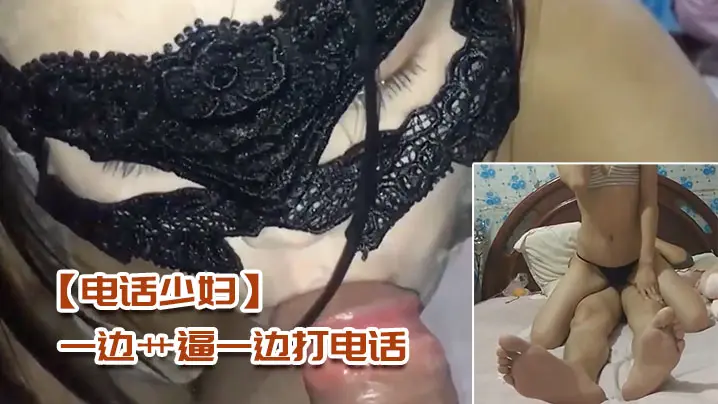 电话少妇一边艹逼一边打电话太刺激了