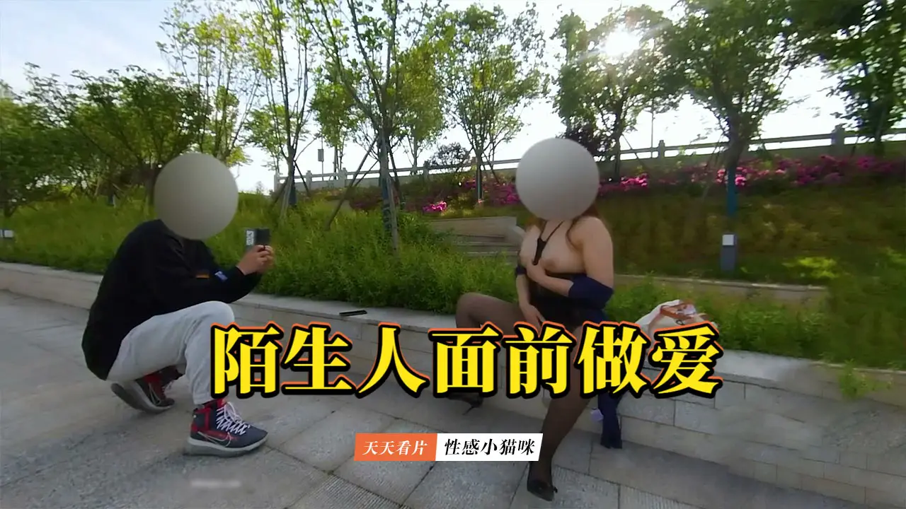 【性感小猫咪】和情人户外露出做爱给路过的陌生人看