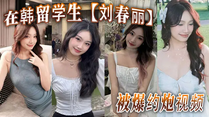 在韩留学生刘春丽被爆约炮视频留学生圈子真是乱出了国谁都不认识谁回了国干过啥谁也不知道