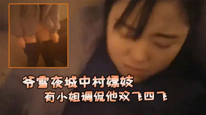爷雪夜城中村嫖妓赶上小姐们在吃宵夜花多眼乱不知选哪个有小姐调侃他双飞四飞