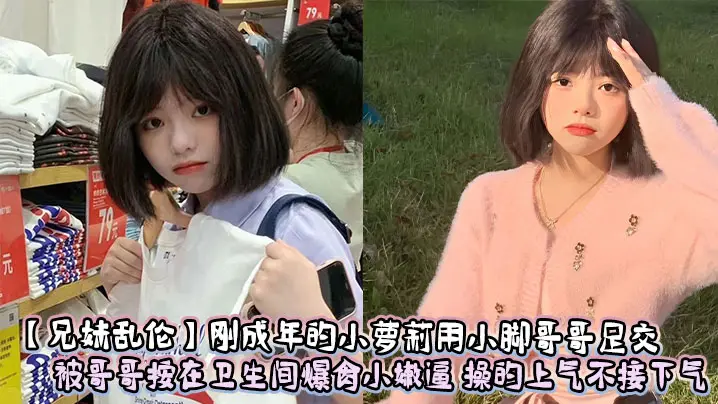 【兄妹乱伦】刚成年的小萝莉用小脚哥哥足交 被哥哥按在卫生间爆肏小嫩逼 操的上气不接下气