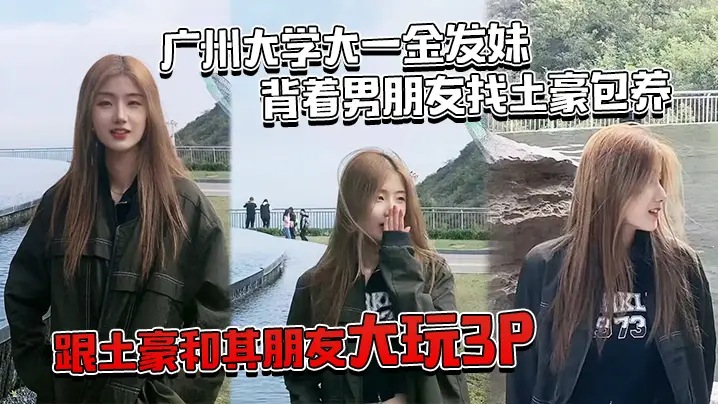 广.州大学.大一金.发妹背着.男朋友.找土豪.包养跟土豪.和其朋友大.玩3P