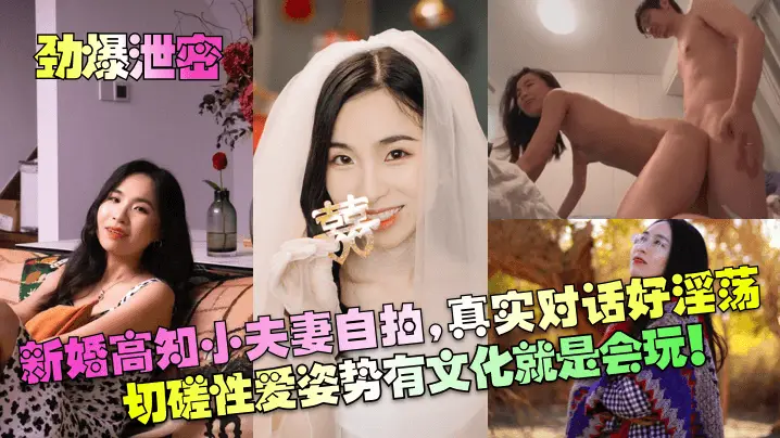 【劲爆泄密】新婚高知小夫妻自拍，真实对话好淫荡！切磋性爱姿势有文化就是会玩