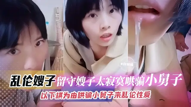 乱伦嫂子-流水嫂子太寂寞，哄骗小舅子以下棋为由哄骗小舅子乱伦性爱