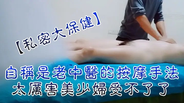 私密大保健自称是老中医的按摩手法太厉害美少妇受不了了