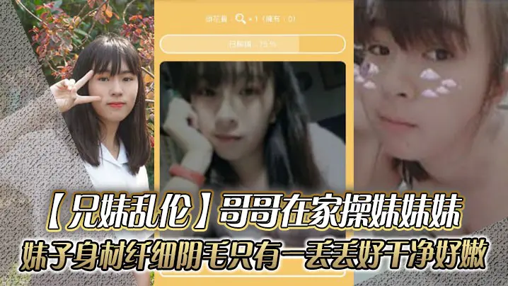兄妹乱伦哥哥在家操妹妹妹妹子身材纤细_阴毛只有一丢丢_好干净好嫩