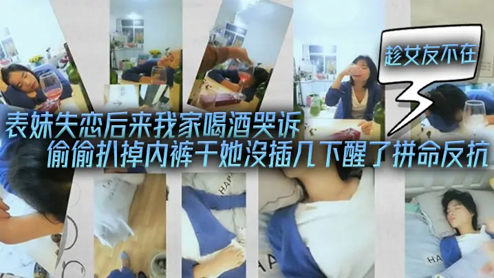 表妹失恋后来我家喝酒哭诉趁女友不在她又喝醉偷偷扒掉内裤干她沒插几下醒了拼命反抗