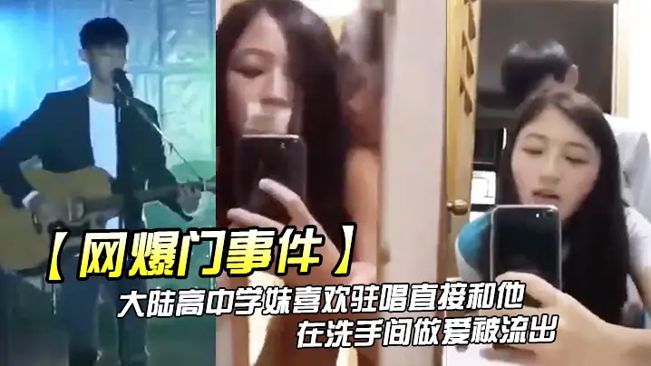 网爆门事件大陆高中学妹喜欢驻唱直接和他在洗手间做爱被流出
