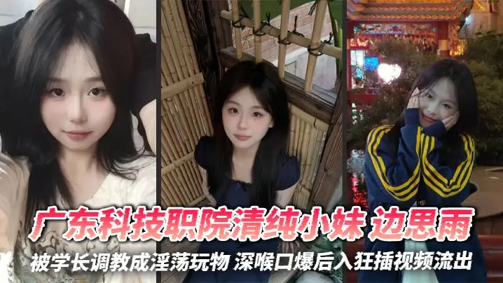 广东科技职院清纯小妹 边思雨 被学长调教成淫荡玩物 深喉口爆后入狂插视频流出